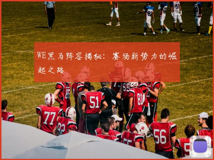 WE黑马阵容揭秘：赛场新势力的崛起之路