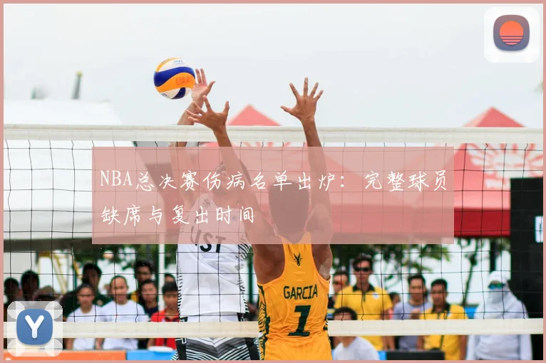 NBA总决赛伤病名单出炉：完整球员缺席与复出时间