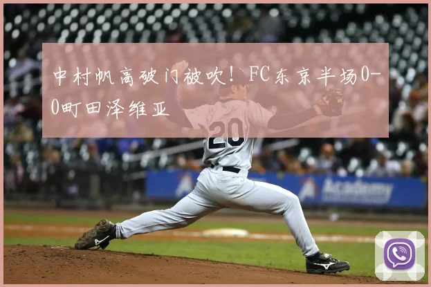 中村帆高破门被吹!FC东京半场0-0町田泽维亚