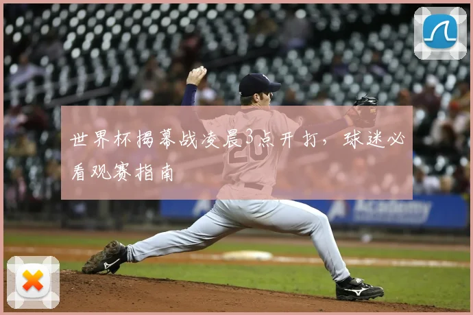 世界杯揭幕战凌晨3点开打,球迷必看观赛指南
