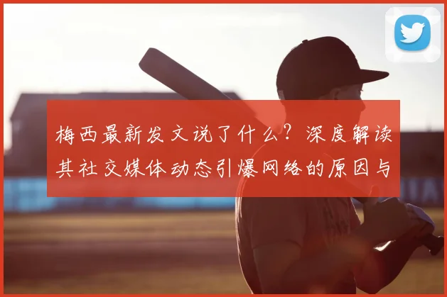 梅西最新发文说了什么？深度解读其社交媒体动态引爆网络的原因与细节