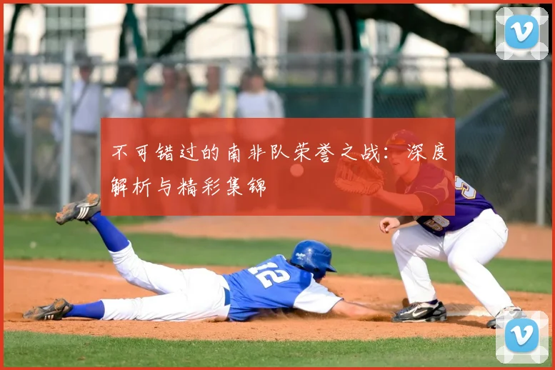 不可错过的南非队荣誉之战：深度解析与精彩集锦