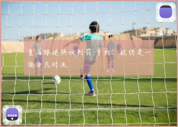 皇马球迷热议判罚 亨利：这仍是一场非凡对决