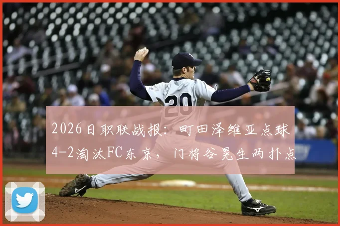 2026日职联战报：町田泽维亚点球4-2淘汰FC东京，门将谷晃生两扑点难救主